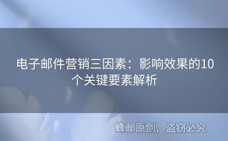 電子郵件營(yíng)銷三因素：影響效果的10個(gè)關(guān)鍵要素解析