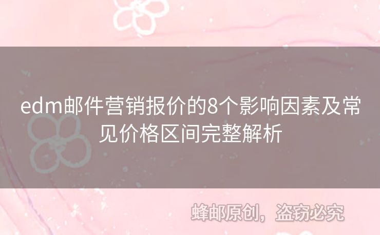 edm郵件營(yíng)銷報(bào)價(jià)的8個(gè)影響因素及常見價(jià)格區(qū)間完整解析