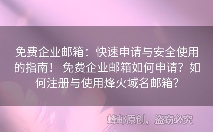 免費企業(yè)郵箱：快速申請與安全使用的指南！ 免費企業(yè)郵箱如何申請？如何注冊與使用烽火域名郵箱？