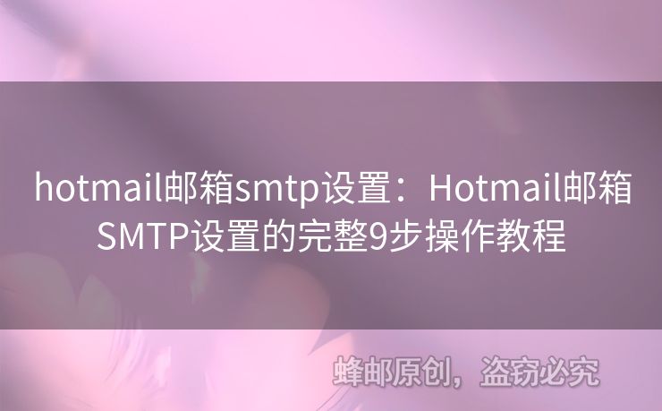 hotmail郵箱smtp設(shè)置：Hotmail郵箱SMTP設(shè)置的完整9步操作教程