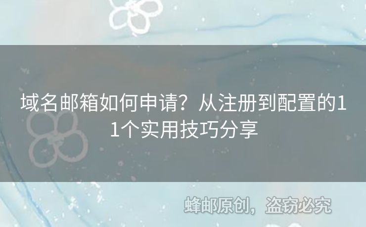 域名郵箱如何申請(qǐng)？從注冊(cè)到配置的11個(gè)實(shí)用技巧分享