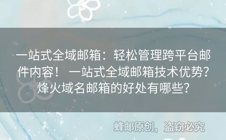 一站式全域郵箱：輕松管理跨平臺(tái)郵件內(nèi)容！ 一站式全域郵箱技術(shù)優(yōu)勢(shì)？烽火域名郵箱的好處有哪些？