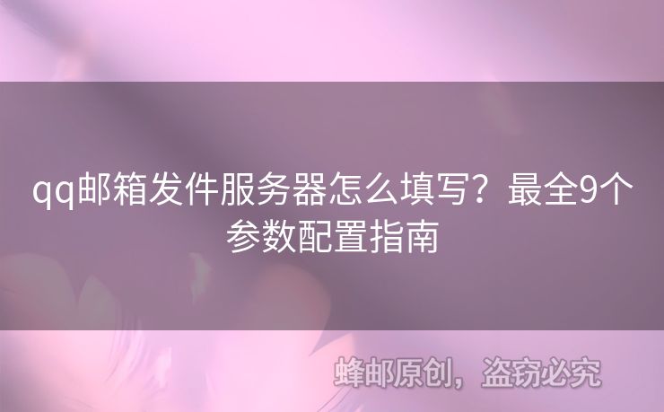 qq郵箱發(fā)件服務器怎么填寫？最全9個參數(shù)配置指南