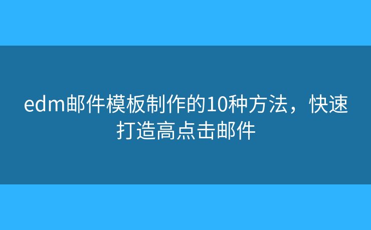 edm郵件模板制作的10種方法，快速打造高點擊郵件