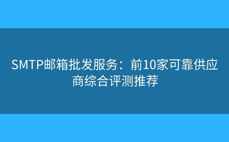 SMTP郵箱批發(fā)服務(wù):前10家可靠供應(yīng)商綜合評(píng)測(cè)推薦 SMTP郵箱批發(fā)服務(wù):前10家可靠供應(yīng)商綜合評(píng)測(cè)推薦