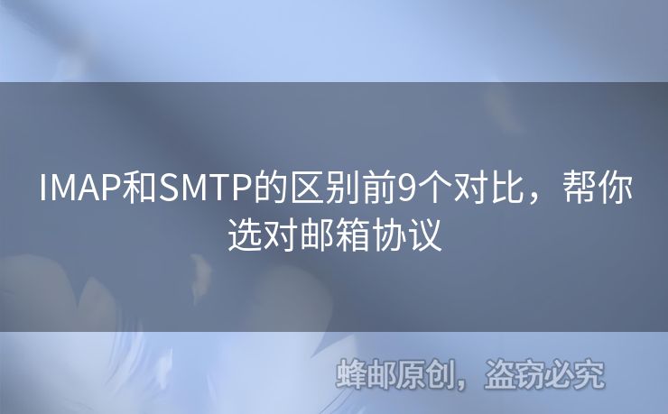 IMAP和SMTP的區(qū)別前9個對比，幫你選對郵箱協(xié)議
