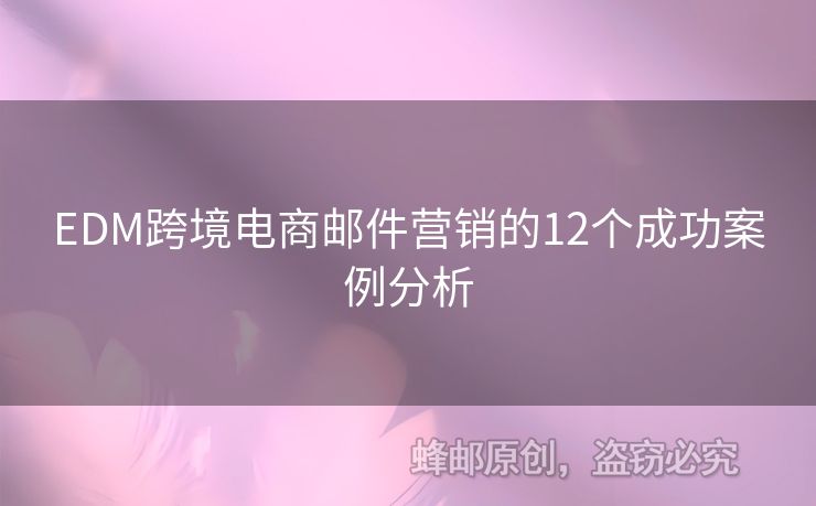 EDM跨境電商郵件營(yíng)銷的12個(gè)成功案例分析