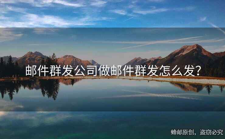 郵件群發(fā)公司做郵件群發(fā)怎么發(fā)？