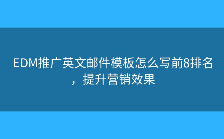 EDM推廣英文郵件模板怎么寫前8排名，提升營銷效果