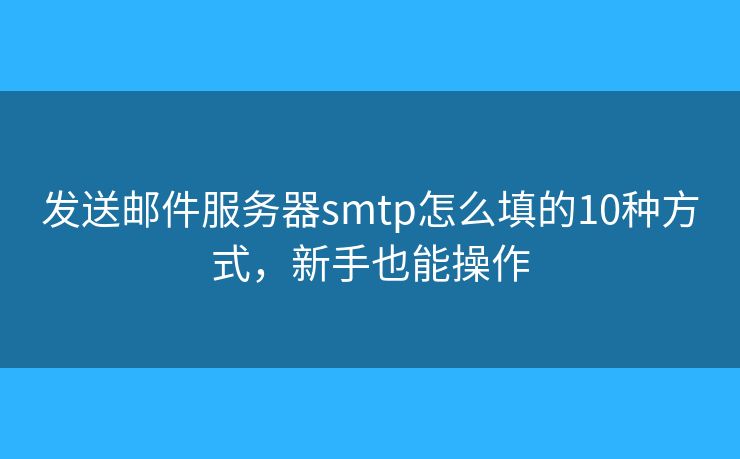 發(fā)送郵件服務(wù)器smtp怎么填的10種方式，新手也能操作