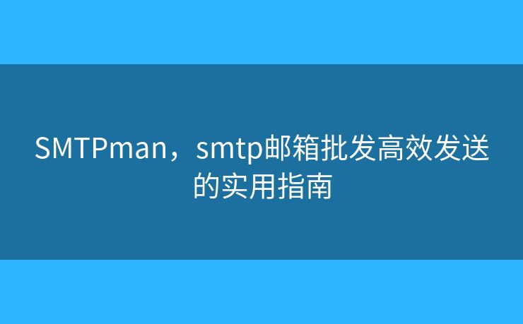SMTPman，smtp郵箱批發(fā)高效發(fā)送的實用指南