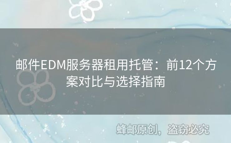 郵件EDM服務(wù)器租用托管：前12個(gè)方案對(duì)比與選擇指南