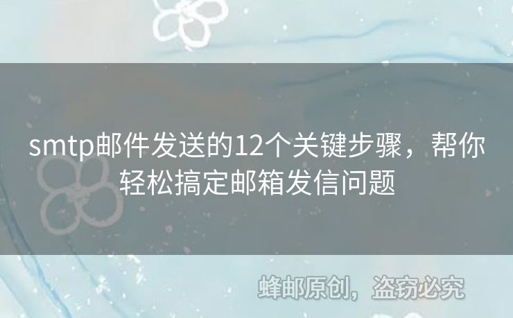 smtp郵件發(fā)送的12個(gè)關(guān)鍵步驟，幫你輕松搞定郵箱發(fā)信問(wèn)題