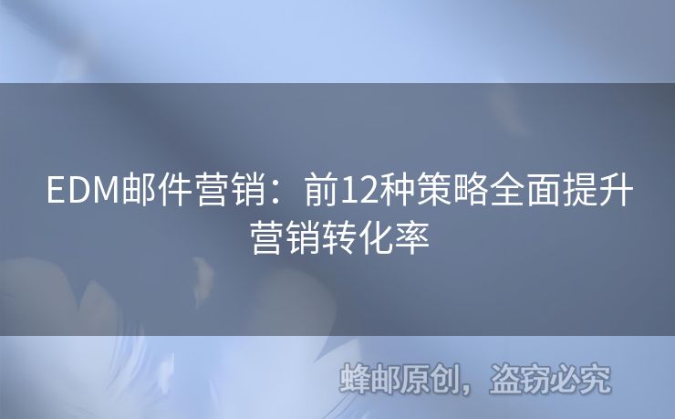 EDM郵件營(yíng)銷：前12種策略全面提升營(yíng)銷轉(zhuǎn)化率