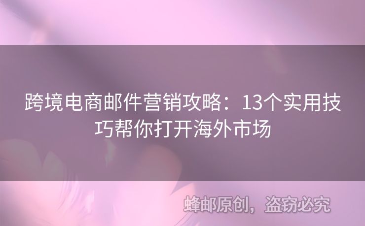 跨境電商郵件營銷攻略：13個(gè)實(shí)用技巧幫你打開海外市場