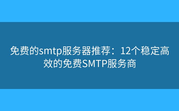 免費的smtp服務器推薦:12個穩(wěn)定高效的免費SMTP服務商 免費的smtp服務器推薦:12個穩(wěn)定高效的免費SMTP服務商