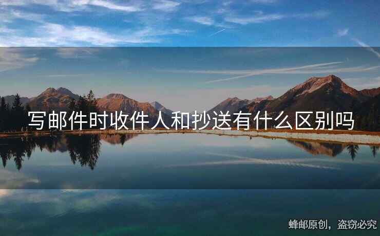 寫郵件時收件人和抄送有什么區(qū)別嗎
