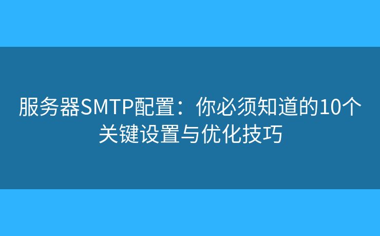 服務器SMTP配置:你必須知道的10個關鍵設置與優(yōu)化技巧 服務器SMTP配置:你必須知道的10個關鍵設置與優(yōu)化技巧