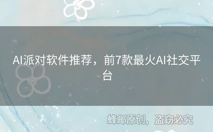 AI派對軟件推薦，前7款最火AI社交平臺