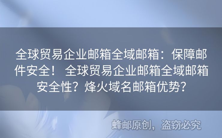 全球貿(mào)易企業(yè)郵箱全域郵箱：保障郵件安全！ 全球貿(mào)易企業(yè)郵箱全域郵箱安全性？烽火域名郵箱優(yōu)勢？