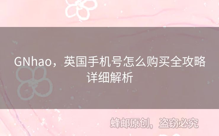 GNhao，英國(guó)手機(jī)號(hào)怎么購(gòu)買(mǎi)全攻略詳細(xì)解析