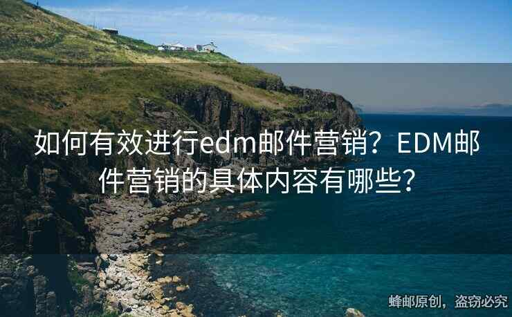 如何有效進(jìn)行edm郵件營(yíng)銷(xiāo)？EDM郵件營(yíng)銷(xiāo)的具體內(nèi)容有哪些？