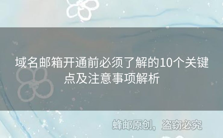 域名郵箱開通前必須了解的10個關鍵點及注意事項解析