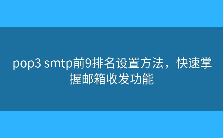 pop3 smtp前9排名設(shè)置方法，快速掌握郵箱收發(fā)功能