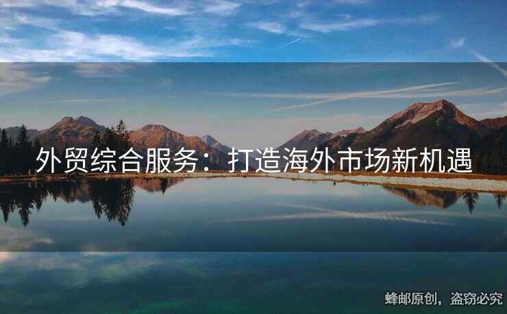 外貿(mào)綜合服務(wù)：打造海外市場新機(jī)遇