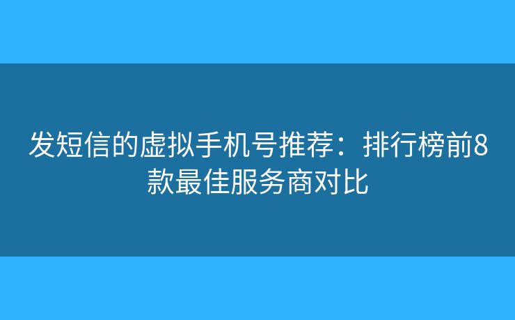 發(fā)短信的虛擬手機號推薦:排行榜前8款最佳服務(wù)商對比 發(fā)短信的虛擬手機號推薦:排行榜前8款最佳服務(wù)商對比