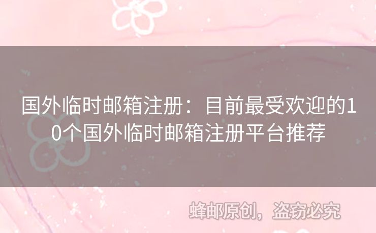 國(guó)外臨時(shí)郵箱注冊(cè)：目前最受歡迎的10個(gè)國(guó)外臨時(shí)郵箱注冊(cè)平臺(tái)推薦