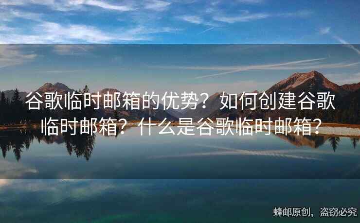 谷歌臨時(shí)郵箱的優(yōu)勢(shì)？如何創(chuàng)建谷歌臨時(shí)郵箱？什么是谷歌臨時(shí)郵箱？
