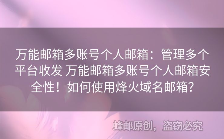 萬能郵箱多賬號個人郵箱：管理多個平臺收發(fā) 萬能郵箱多賬號個人郵箱安全性！如何使用烽火域名郵箱？