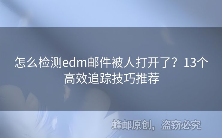 怎么檢測(cè)edm郵件被人打開了？13個(gè)高效追蹤技巧推薦