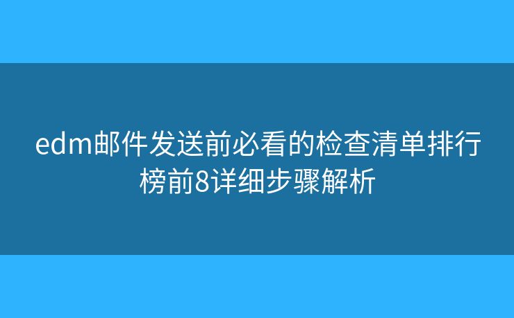 edm郵件發(fā)送前必看的檢查清單排行榜前8詳細(xì)步驟解析 edm郵件發(fā)送前必看的檢查清單排行榜前8詳細(xì)步驟解析