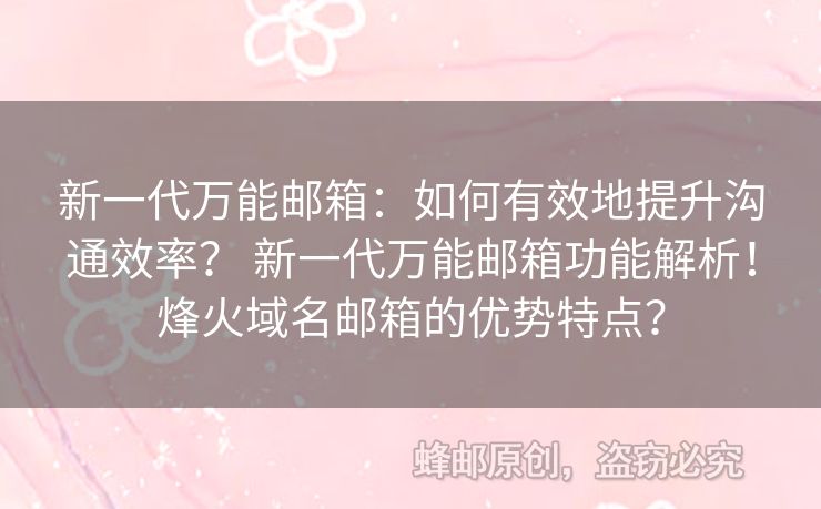 新一代萬(wàn)能郵箱：如何有效地提升溝通效率？ 新一代萬(wàn)能郵箱功能解析！烽火域名郵箱的優(yōu)勢(shì)特點(diǎn)？