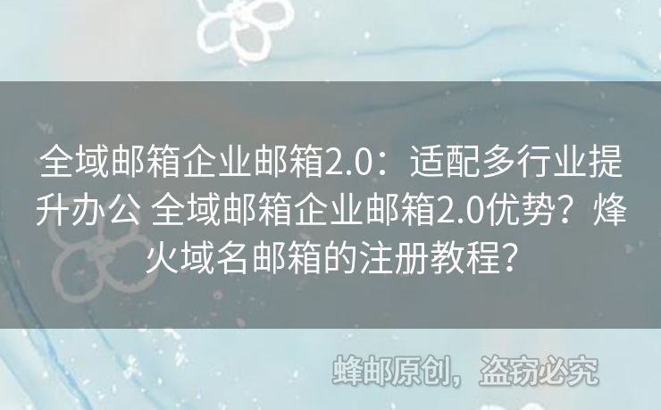 全域郵箱企業(yè)郵箱2.0：適配多行業(yè)提升辦公 全域郵箱企業(yè)郵箱2.0優(yōu)勢？烽火域名郵箱的注冊教程？