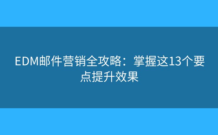 EDM郵件營銷全攻略:掌握這13個要點提升效果 EDM郵件營銷全攻略:掌握這13個要點提升效果