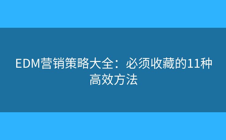 EDM營銷策略大全：必須收藏的11種高效方法
