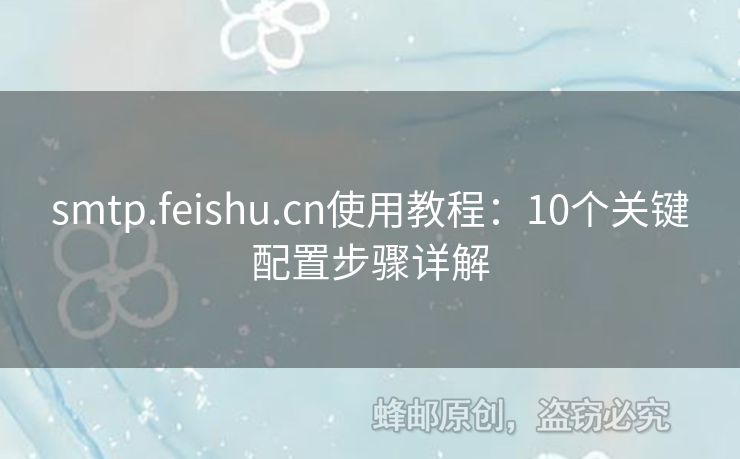 smtp.feishu.cn使用教程：10個(gè)關(guān)鍵配置步驟詳解