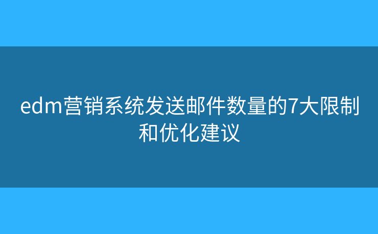 edm營銷系統(tǒng)發(fā)送郵件數(shù)量的7大限制和優(yōu)化建議