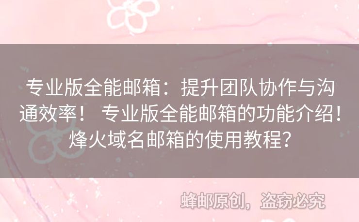 專業(yè)版全能郵箱：提升團隊協(xié)作與溝通效率！ 專業(yè)版全能郵箱的功能介紹！烽火域名郵箱的使用教程？
