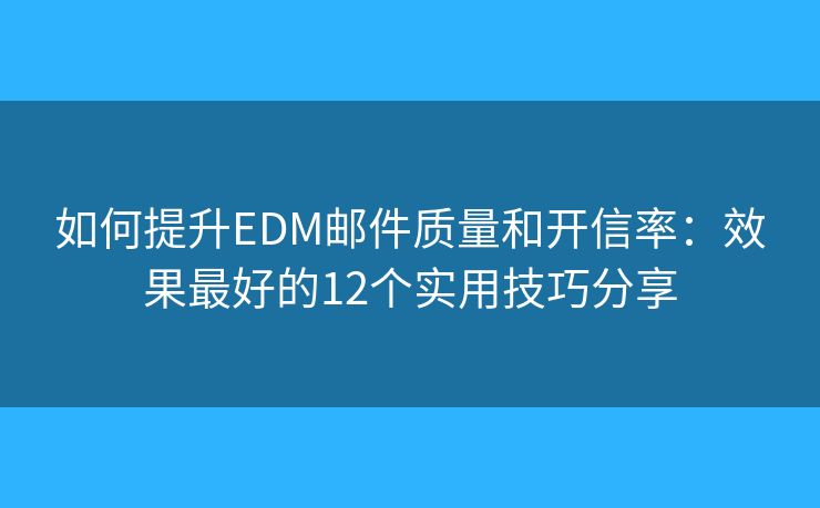 如何提升EDM郵件質(zhì)量和開信率:效果最好的12個實用技巧分享 如何提升EDM郵件質(zhì)量和開信率:效果最好的12個實用技巧分享