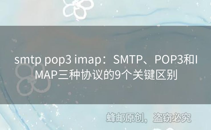 smtp pop3 imap：SMTP、POP3和IMAP三種協(xié)議的9個(gè)關(guān)鍵區(qū)別