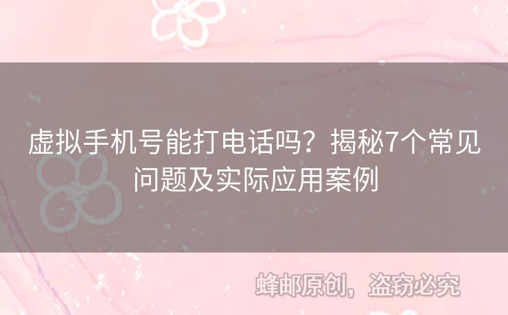虛擬手機號能打電話嗎？揭秘7個常見問題及實際應(yīng)用案例