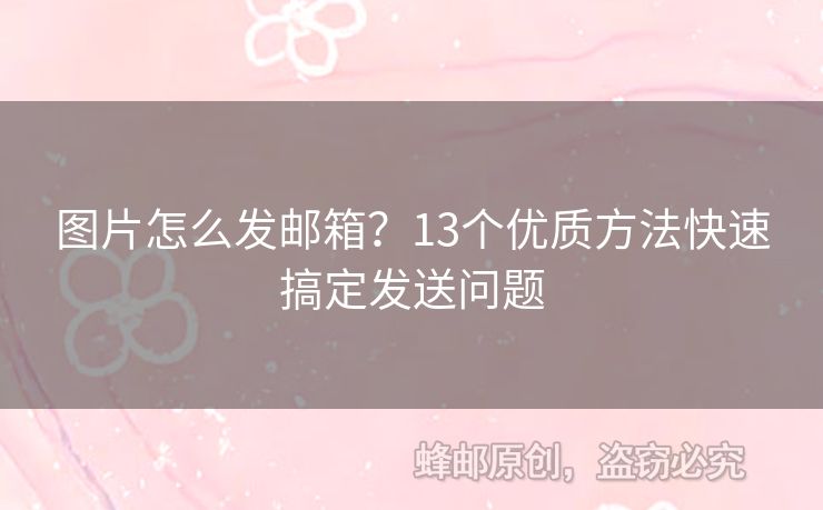 圖片怎么發(fā)郵箱？13個(gè)優(yōu)質(zhì)方法快速搞定發(fā)送問題
