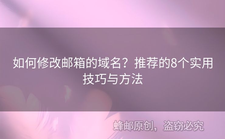 如何修改郵箱的域名？推薦的8個實用技巧與方法