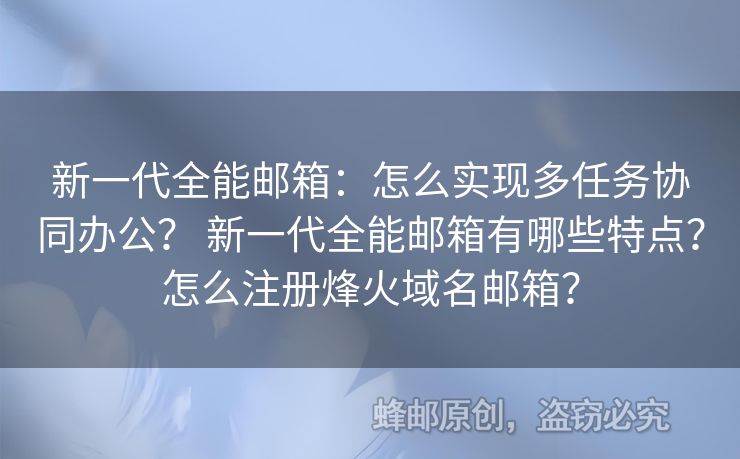 新一代全能郵箱：怎么實現(xiàn)多任務(wù)協(xié)同辦公？ 新一代全能郵箱有哪些特點？怎么注冊烽火域名郵箱？
