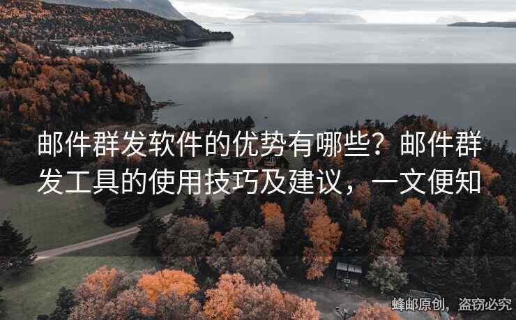 郵件群發(fā)軟件的優(yōu)勢有哪些？郵件群發(fā)工具的使用技巧及建議，一文便知