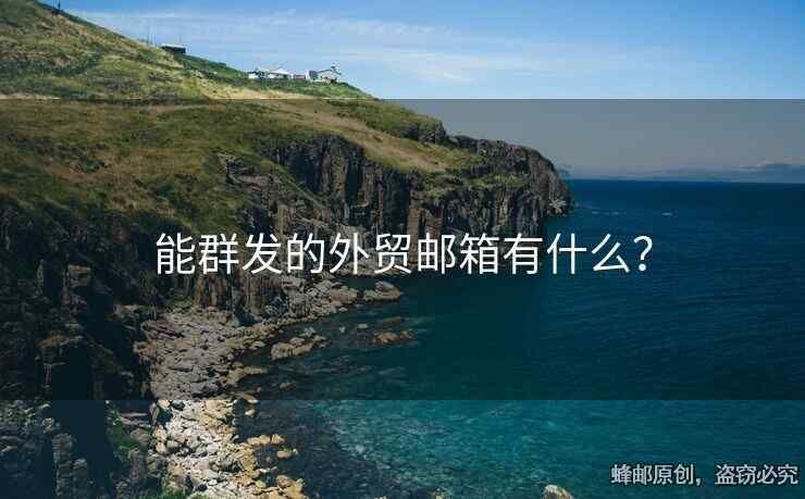 能群發(fā)的外貿(mào)郵箱有什么？